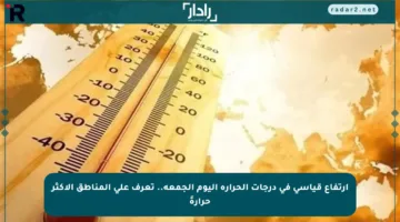 ارتفاع قياسي في درجات الحرارة اليوم الجمعة.. تعرف على المناطق الأكثر حرارةً